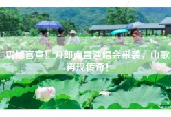 震撼官宣！刀郎南昌演唱会来袭，山歌再现传奇！