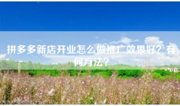 拼多多新店开业怎么做推广效果好？有何方法？
