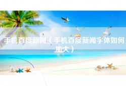 手机百度新闻（手机百度新闻字体如何加大）