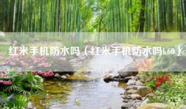 红米手机防水吗（红米手机防水吗k60）