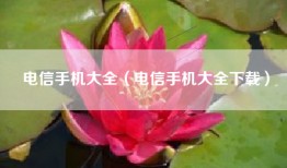 电信手机大全（电信手机大全下载）