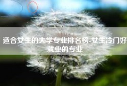 适合女生的大学专业排名榜-女生冷门好就业的专业