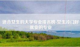 适合女生的大学专业排名榜-女生冷门好就业的专业