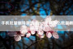 手机批量删除微博（2020手机怎么批量删除微博）