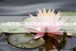 2024医学类二本院校全国排名 最新排行榜单