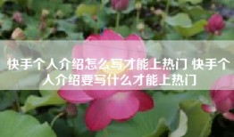 快手个人介绍怎么写才能上热门 快手个人介绍要写什么才能上热门
