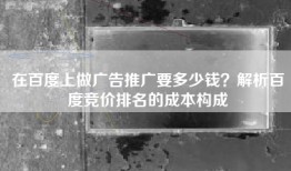 在百度上做广告推广要多少钱？解析百度竞价排名的成本构成