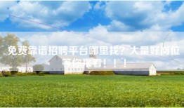 免费靠谱招聘平台哪里找？大量好岗位等你来看！！！