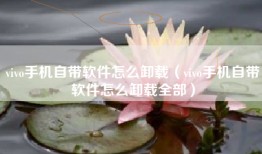 vivo手机自带软件怎么卸载（vivo手机自带软件怎么卸载全部）