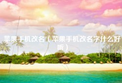 苹果手机改名（苹果手机改名字什么好听）