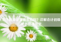 会计初级证需要年检吗？详解会计初级证书管理规定