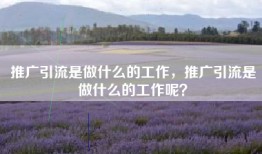 推广引流是做什么的工作，推广引流是做什么的工作呢？