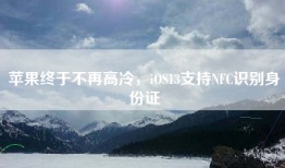 苹果终于不再高冷，iOS13支持NFC识别身份证