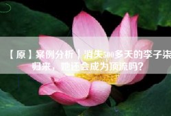 【原】案例分析｜消失500多天的李子柒归来，她还会成为顶流吗？