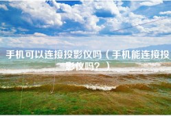 手机可以连接投影仪吗（手机能连接投影仪吗？）