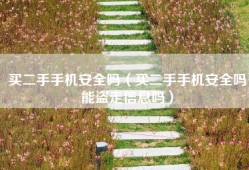 买二手手机安全吗（买二手手机安全吗能盗走信息吗）