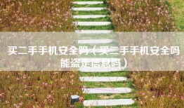 买二手手机安全吗（买二手手机安全吗能盗走信息吗）