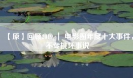【原】回顾2019 ｜ 电影圈年度十大事件，不专挑坏事说