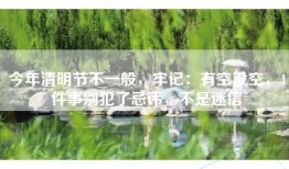 今年清明节不一般，牢记：有空没空，4件事别犯了忌讳，不是迷信