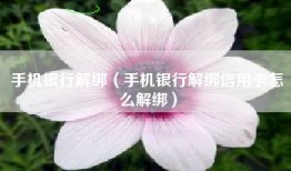手机银行解绑（手机银行解绑信用卡怎么解绑）