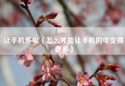 让手机多电（怎么才能让手机的电变得更多）