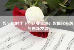 数字化时代下的企业管理：智能化升级与创新发展