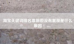 淘宝关键词排名靠前但没有展现是什么原因