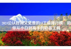 2024公认好用又免费的AI工具排行榜：助你从小白到高手的必备工具