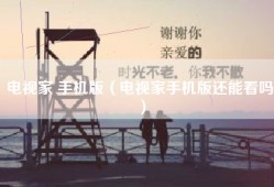 电视家 手机版（电视家手机版还能看吗）
