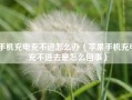 手机充电充不进怎么办（苹果手机充电充不进去是怎么回事）