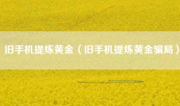 旧手机提炼黄金（旧手机提炼黄金骗局）