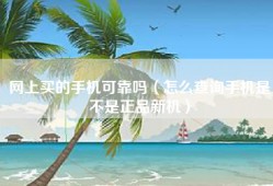 网上买的手机可靠吗（怎么查询手机是不是正品新机）
