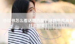 小红书怎么看话题热度？话题热度高有什么好处？
