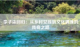 李子柒回归：从乡村女孩到文化偶像的传奇之路