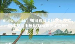 WildFieldHealth｜如何看待《科学》发文，中年发福不是因为新陈代谢变慢？