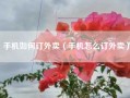 手机如何订外卖（手机怎么订外卖）