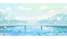 探讨巨量AD信息流广告投放怎么推广