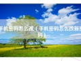 手机密码怎么改（手机密码怎么改新密码）