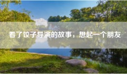 看了饺子导演的故事，想起一个朋友