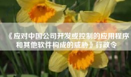 《应对中国公司开发或控制的应用程序和其他软件构成的威胁》行政令