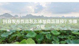 抖音发布作品怎么添加商品链接？步骤介绍