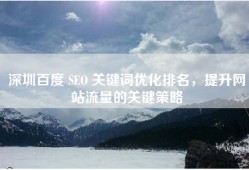 深圳百度 SEO 关键词优化排名，提升网站流量的关键策略