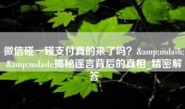 微信碰一碰支付真的来了吗？&mdash;&mdash;揭秘谣言背后的真相_精密解答