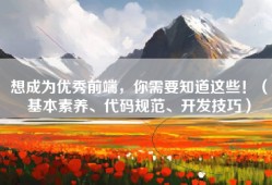 想成为优秀前端，你需要知道这些！（基本素养、代码规范、开发技巧）