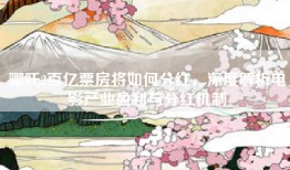 哪吒2百亿票房将如何分红，深度解析电影产业盈利与分红机制