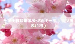 三星手机换屏幕多少钱（三星手机换屏幕价格）