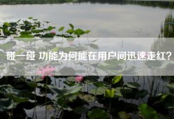 碰一碰 功能为何能在用户间迅速走红？