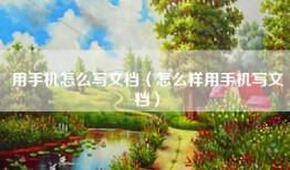 用手机怎么写文档（怎么样用手机写文档）
