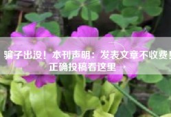 骗子出没！本刊声明：发表文章不收费！正确投稿看这里→
