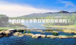 手机日常（手机日常拍照够用吗）